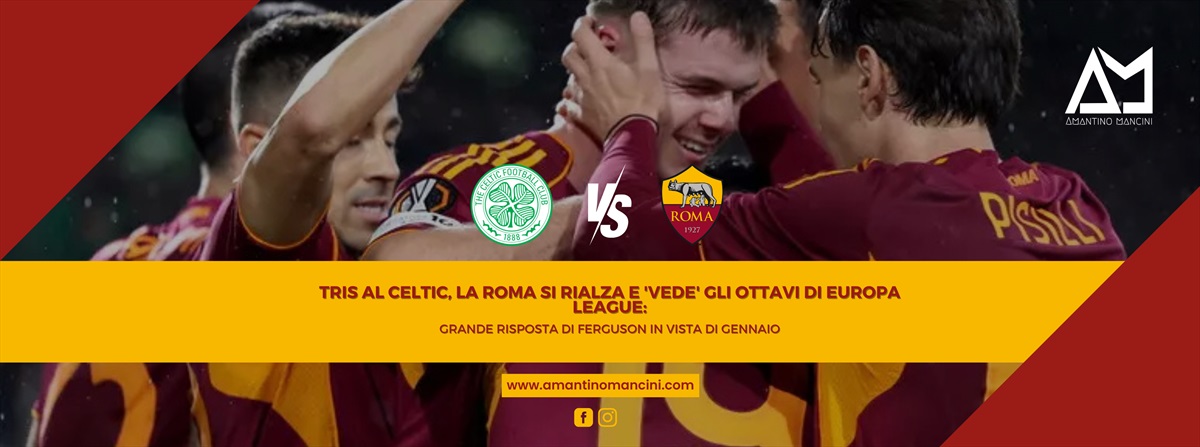 Tris al Celtic, la Roma si rialza e 'vede' gli ottavi di Europa League: grande risposta di Ferguson in vista di Gennaio