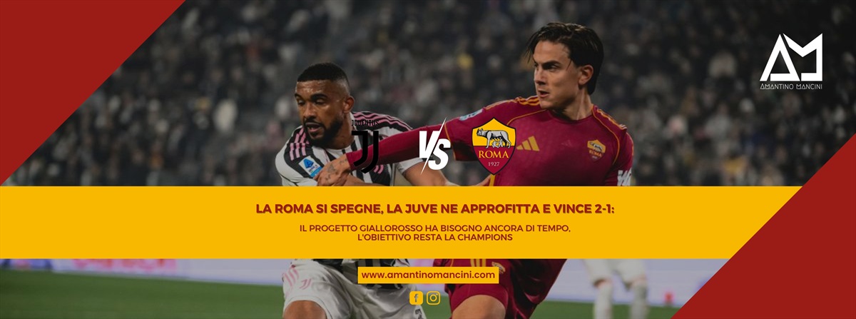 La Roma si spegne, la Juve ne approfitta e vince 2-1: il progetto giallorosso ha bisogno ancora di tempo, l'obiettivo resta la Champions
