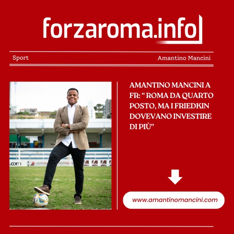 Amantino Mancini a FR: “Roma da quarto posto, ma i Friedkin dovevano investire di più”