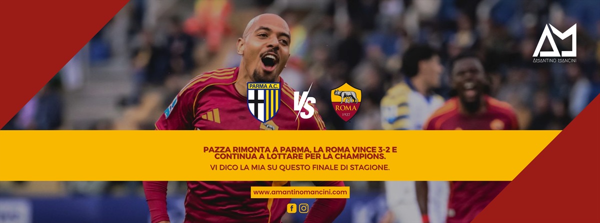 Pazza rimonta a Parma, la Roma vince 3-2 e continua a lottare per la Champions. vi dico la mia su questo finale di stagione